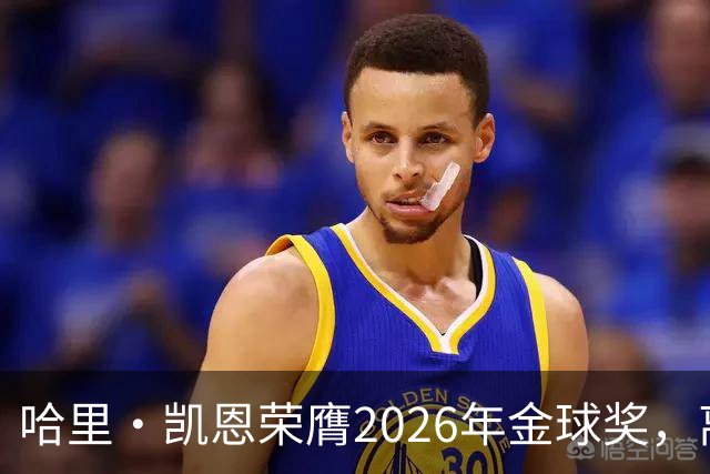 哈里·凯恩荣膺2026年金球奖，离开热刺后三年内称霸五项赛事