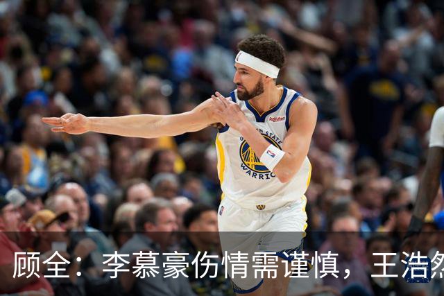顾全：李慕豪伤情需谨慎，王浩然膝盖恢复至关重要